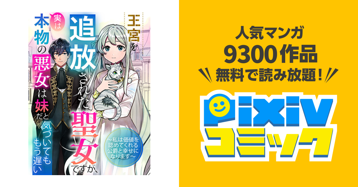 王宮を追放された聖女ですが、実は本物の悪女は妹だと気づいてももう遅い～私は価値を認めてくれる公爵と幸せになります～ - pixivコミック