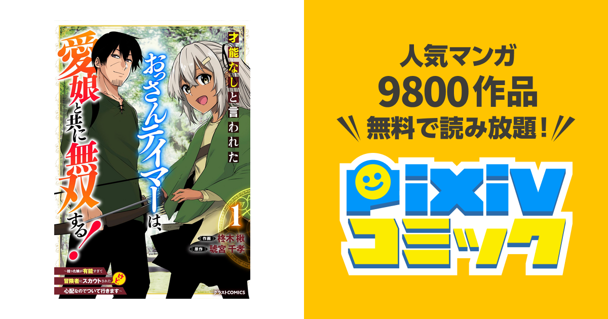 才能なしと言われたおっさんテイマーは 愛娘と共に無双する 拾った娘が有能すぎて冒険者にスカウトされたけど 心配なのでついて行きます Pixivコミックストア